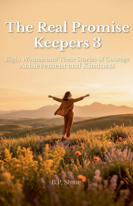The Real Promise Keepers 3 Eight Woman and Their Stories of Courage Achievement and Kindness