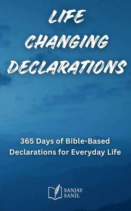 Life Changing Declarations- 365 Days of Speaking God’s Truth Over Every Area of Life