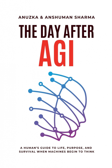 The Day After AGI- A Human’s Guide to Life, Purpose, and Survival When Machines Begin to Think
