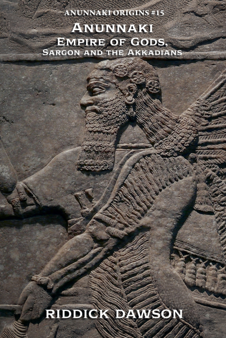 Anunnaki Empire of Gods,  Sargon and the Akkadians