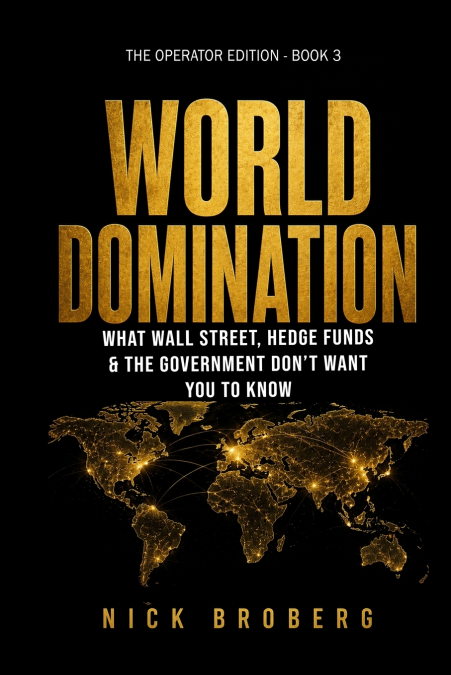 WORLD DOMINATION  The Operator’s Manual        What Wall Street, Hedge Funds & the Government Don’t Want You to Know