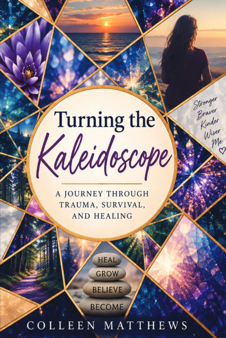 Turning the Kaleidoscope-A Journey Through Trauma, Survival and Healing