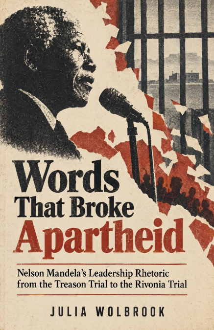 Words That Broke Apartheid Nelson Mandela’s Leadership Rhetoric from the Treason Trial to the Rivonia Trial
