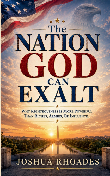 The Nation God Can Exalt - Why Righteousness Is More Powerful Than Riches, Armies, Or Influence.