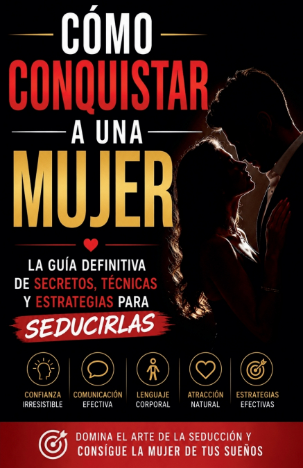 Cómo Conquistar a una Mujer - La Guía Definitiva De Secretos, Técnicas Y Estrategias Para Seducirlas
