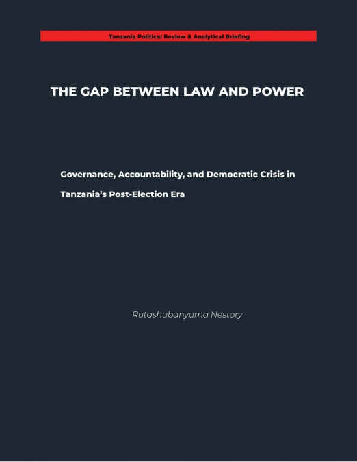 THE GAP BETWEEN LAW AND POWER Governance, Accountability, and Democratic Crisis in Tanzania’s Post-Election Era