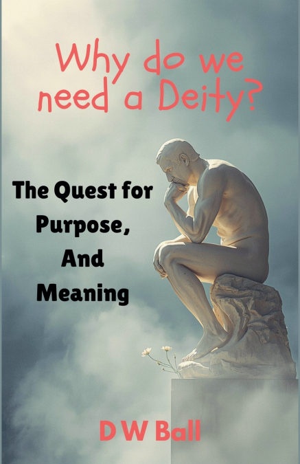 Why Do We Need a Deity? The Quest for Purpose and Meaning