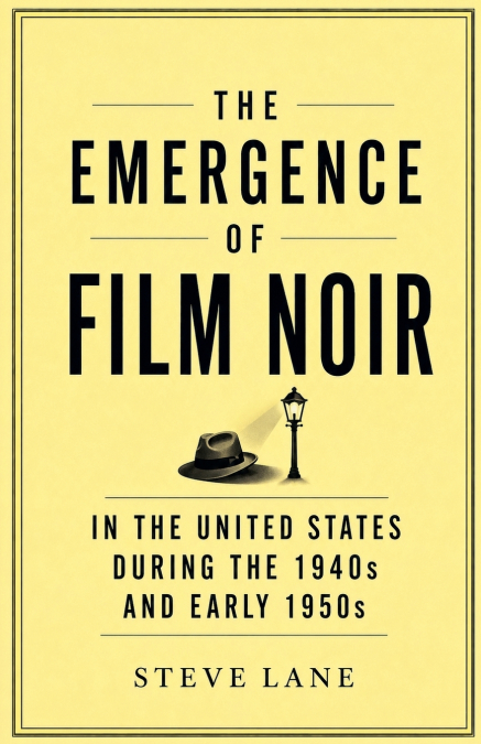 The Emergence of Film Noir in the United States During the 1940s and Early 1950s