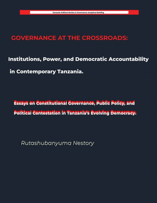 GOVERNANCE AT THE CROSSROADS Institutions, Power, and Democratic Accountability in Contemporary Tanzania