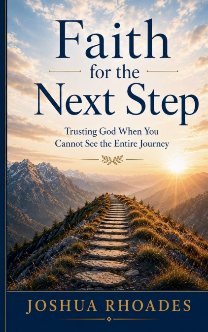 Faith for the Next Step -  Trusting God When You Cannot See the Entire Journey