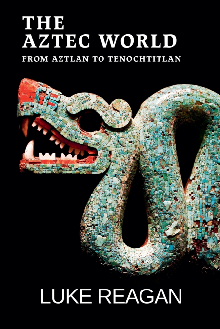 The Aztec World, From Aztlan to Tenochtitlan