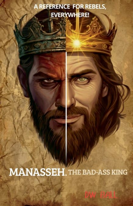 Manasseh, the Badass King. A Reference for Rebels, everywhere!