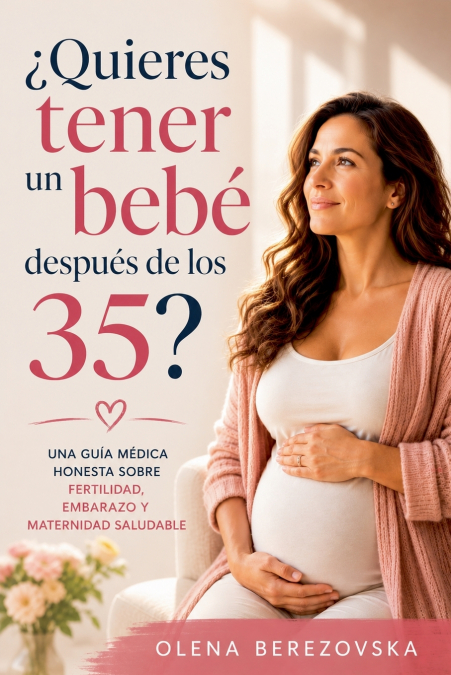 ¿Quieres tener un bebé después de los 35? Una guía médica honesta sobre fertilidad, embarazo y maternidad saludable