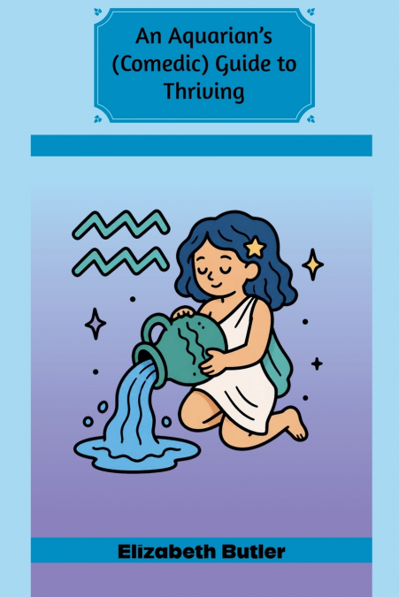 An Aquarian’s (Comedic) Guide to Thriving