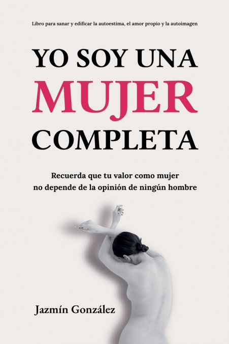 Yo soy una mujer completa (Libro para sanar y edificar la autoestima, el amor propio y la autoimagen)