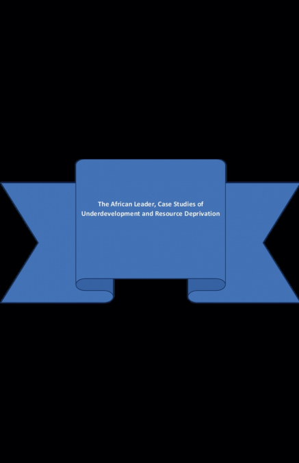 The African Leader, Case Studies of Underdevelopment and Resource Deprivation