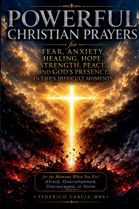 Powerful Christian Prayers for Fear, Anxiety, Healing, Hope, Strength, Peace,  and God’s Presence in Life’s Difficult Moments