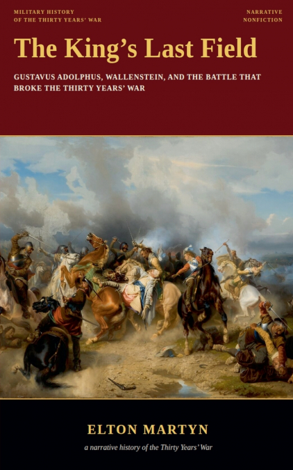 The King’s Last Field, Gustavus Adolphus, Wallenstein, and the Battle That Broke the Thirty Years’ War