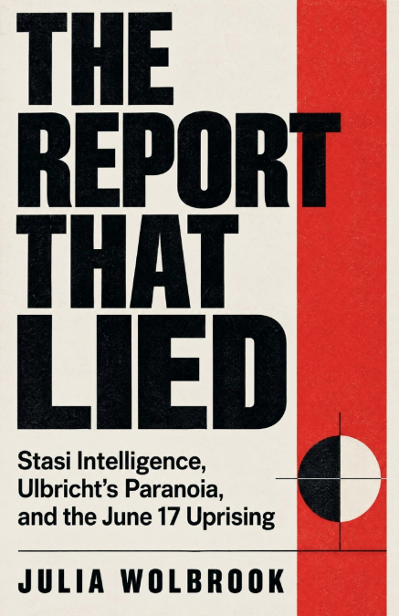 The Report That Lied Stasi Intelligence, Ulbricht’s Paranoia, and the June 17 Uprising