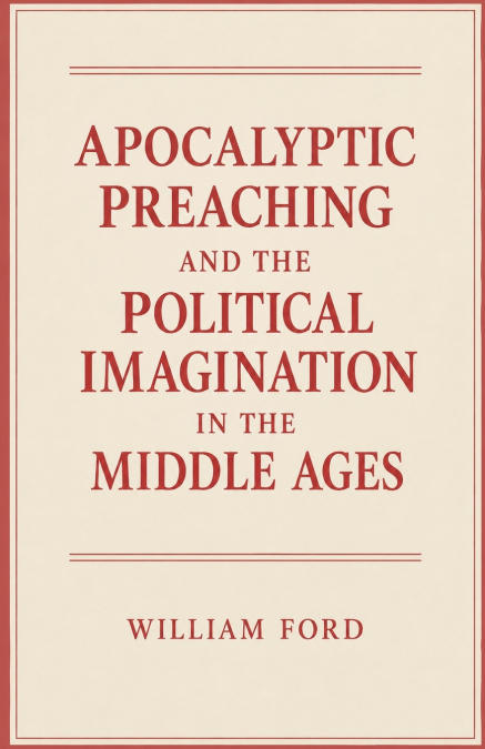 Apocalyptic Preaching and the Political Imagination in the Middle Ages
