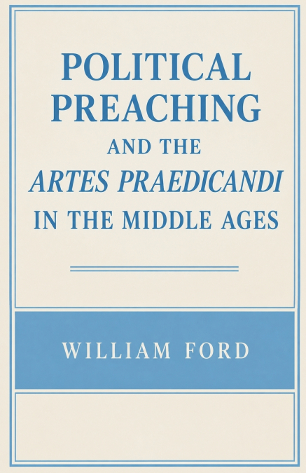 Political Preaching and the Artes Praedicandi in the Middle Ages