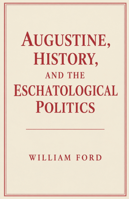 Augustine, History, and the Eschatological Politics