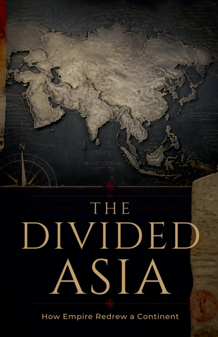 THE DIVIDED ASIA HOW EMPIRE REDREW A CONTINENT