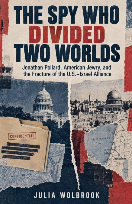 The Spy Who Divided Two Worlds Jonathan Pollard, American Jewry, and the Fracture of the U.S.-Israel Alliance