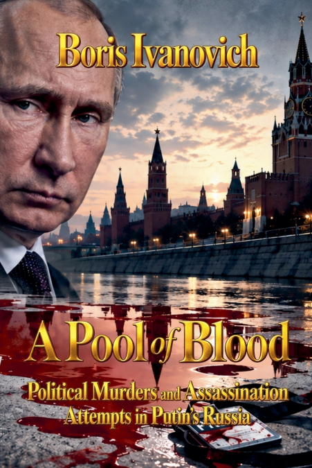 A Pool of Blood - Political Murders and Assassination Attempts in Putin’s Russia