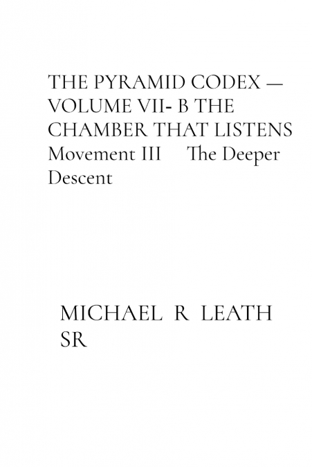 THE PYRAMID CODEX - VOLUME VII‑ B THE CHAMBER THAT LISTENS Movement III     The Deeper Descent