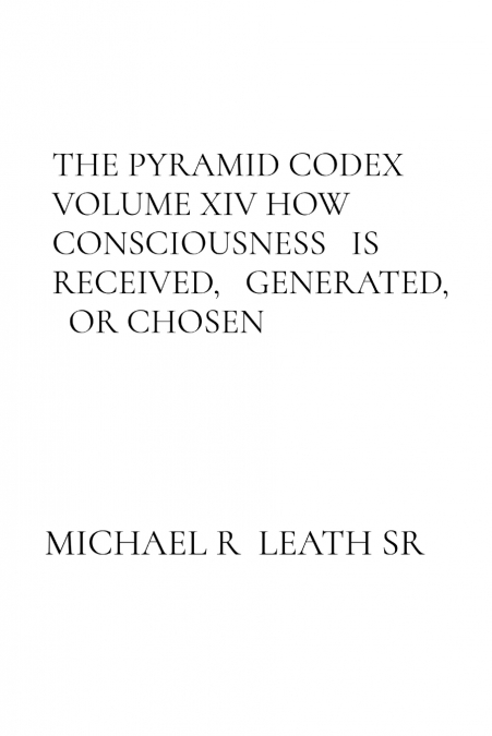 THE PYRAMID CODEX   VOLUME XIV HOW CONSCIOUSNESS   IS RECEIVED,   GENERATED,   OR CHOSEN