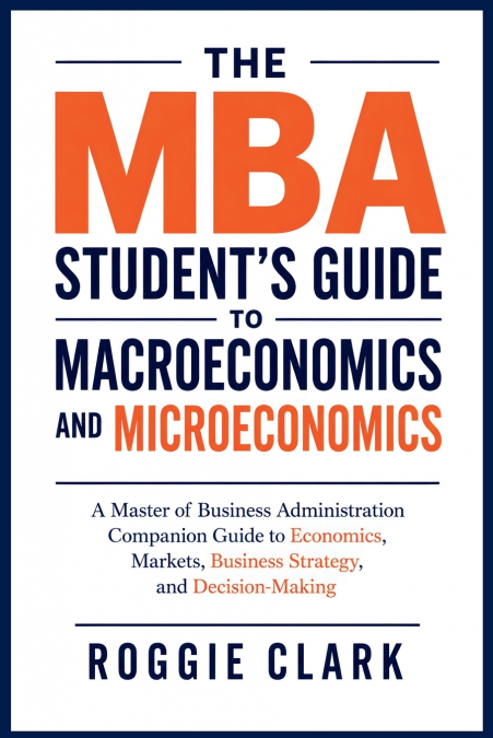 The MBA Student’s Guide to Macroeconomics and Microeconomics
