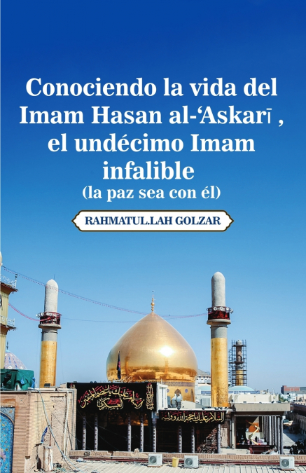 Conociendo la vida del Imam Hasan al-’Askarī (la paz sea con él), el undécimo Imam infalible
