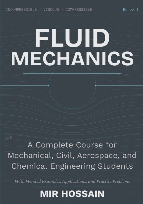 Fluid Mechanics A Complete Course for Mechanical, Civil, Aerospace, and Chemical Engineering Students With Worked Examples, Applications, and Practice Problems