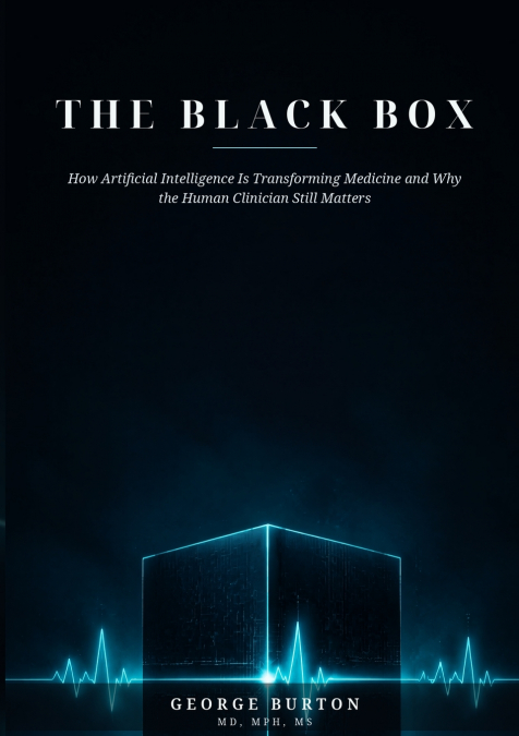 THE BLACK BOX How Artificial Intelligence Is Transforming Medicine and Why the Human Clinician Still Matters