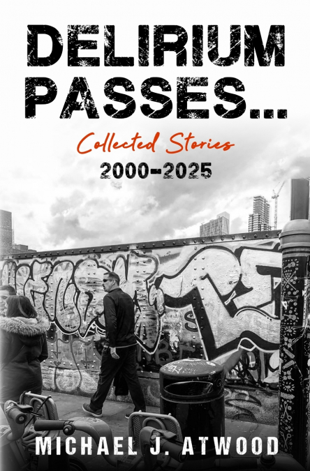 Delirium Passes...Collected Stories 2000-2025