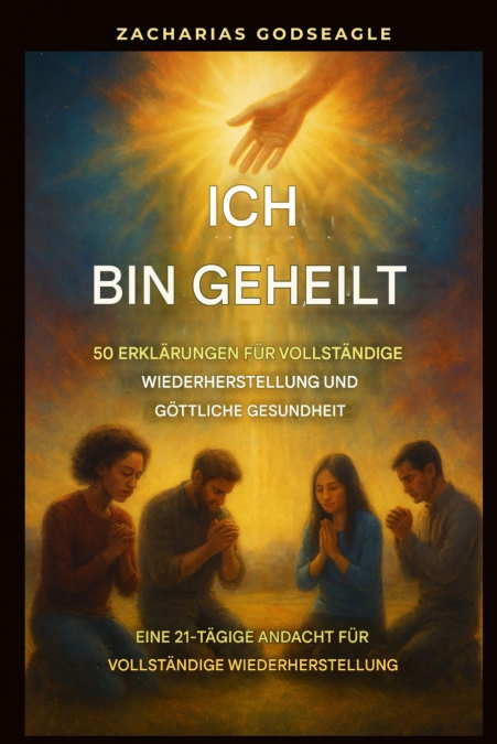 Ich bin geheilt - 50 Erklärungen für vollständige Genesung und göttliche Gesundheit