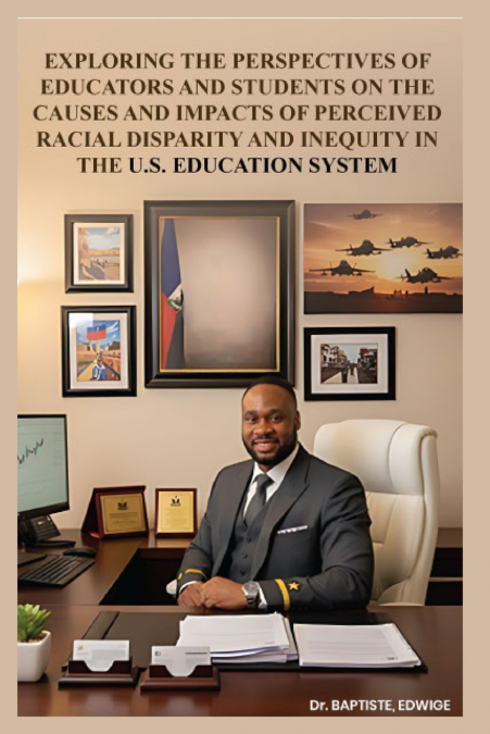 EXPLORING THE PERSPECTIVES OF EDUCATORS AND STUDENTS ON THE CAUSES AND IMPACTS OF PERCEIVED RACIAL DISPARITY  AND INEQUITY IN THE U.S. EDUCATION SYSTEM