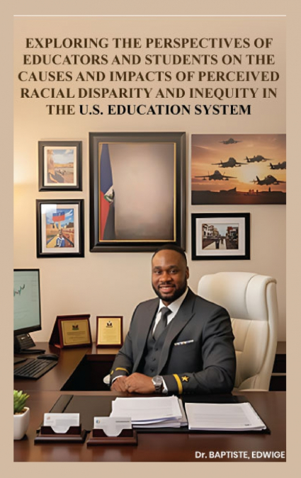 EXPLORING THE PERSPECTIVES OF EDUCATORS AND STUDENTS ON THE CAUSES AND IMPACTS OF PERCEIVED RACIAL DISPARITY AND INEQUITY IN THE U.S. EDUCATION SYSTEM