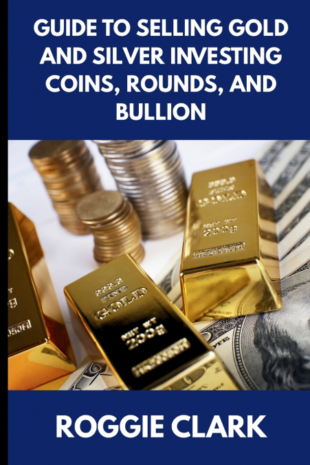 Guide to Selling Gold and Silver Investing Coins, Rounds, and Bullion