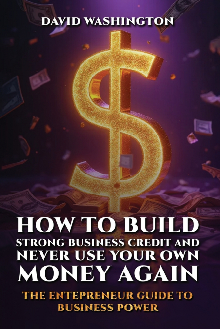 HOW TO BUILD STRONG BUSINESS CREDIT AND NEVER USE YOUR OWN MONEY AGAIN