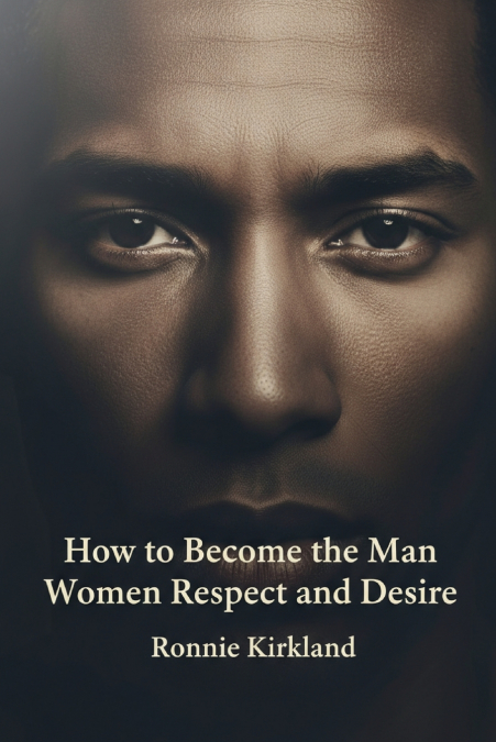 How to Become the Man Women Respect and Desire