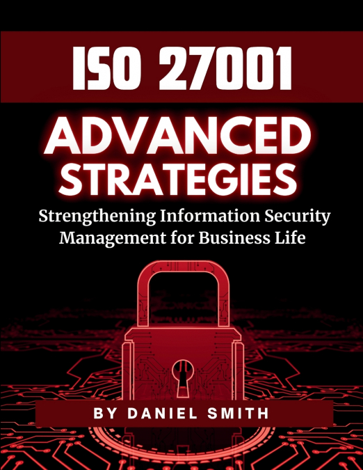 ISO 27001 Advanced Strategies - Strengthening Information Security Management for Business Life