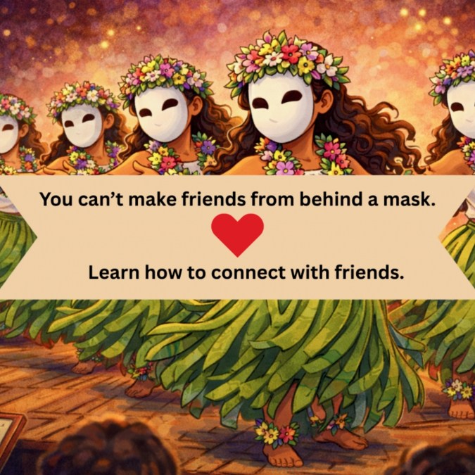 You can’t make friends from behind a mask.