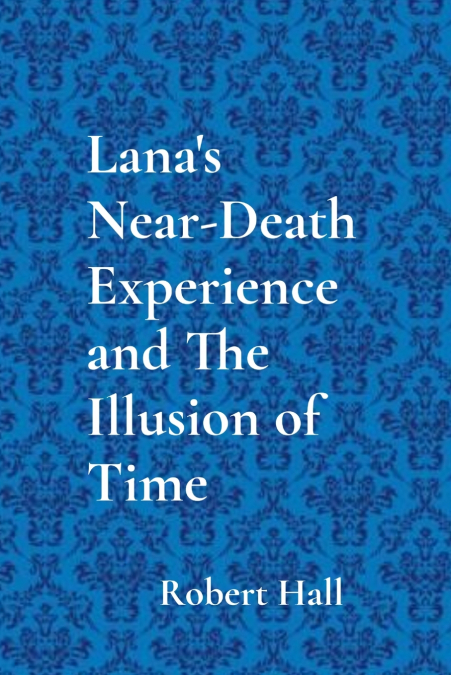 Lana’s Near-Death Experience and The Illusion of Time