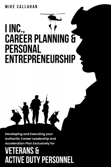 I Inc. Career Planning and Personal  Entrepreneurship Developing and Executing Your Authentic Career Leadership Acceleration Plan Exclusively for  Veterans and Active Duty Personnel