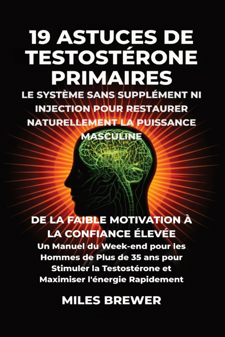 19 Astuces de Testostérone Primaires- Le Système Sans Supplément Ni Injection pour Restaurer Naturellement la Puissance Masculine