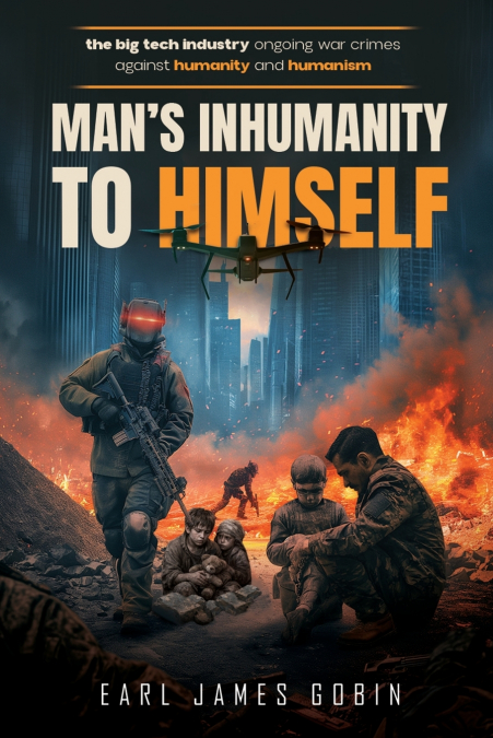 Big Tech Industry Ongoing War Crimes Against Humanity and Humanism 'Man’s inhumanity to himself'