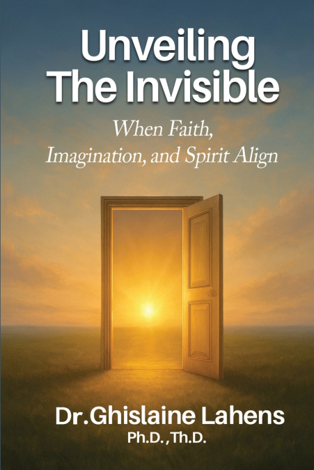 UNVEILING THE INVISIBLE When Faith, Imagination, and Spirit Align