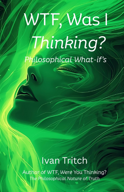 WTF, Was I Thinking? Philosophical What-If’s
